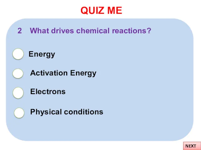 QUIZ ME NEXT 2 What drives chemical reactions? Electrons Physical conditions Energy Activation Energy