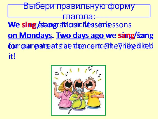 We sing/sang at our Music lessons on Mondays. Two days