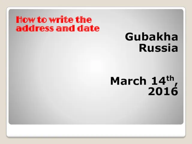 How to write the address and date Gubakha Russia March 14th, 2016