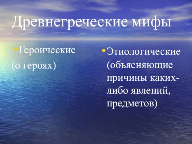 Древнегреческие мифы Героические (о героях) Этиологические (объясняющие причины каких-либо явлений, предметов)