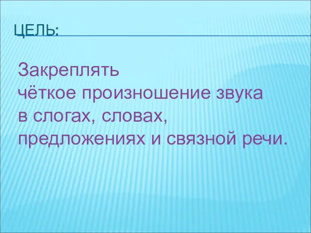 ЦЕЛЬ: Закреплять чёткое произношение звука в слогах, словах, предложениях и связной речи.