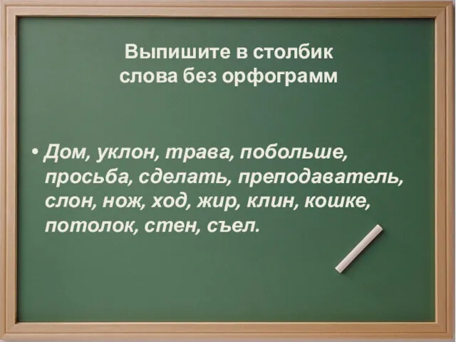 Выпишите в столбик слова без орфограмм Дом, уклон, трава, побольше,