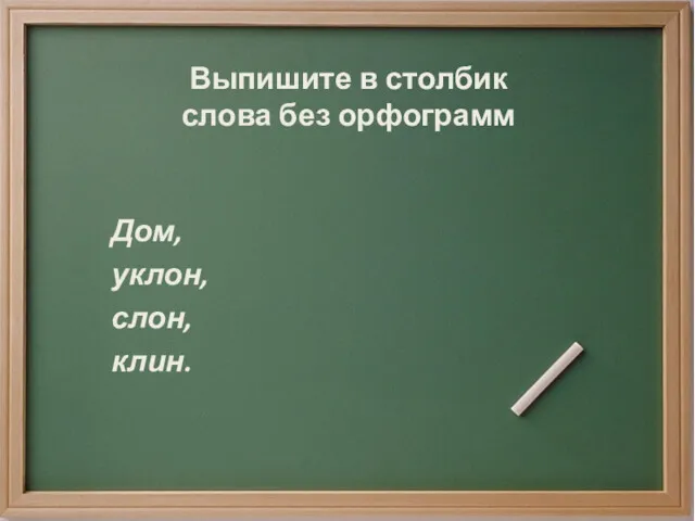 Выпишите в столбик слова без орфограмм Дом, уклон, слон, клин.