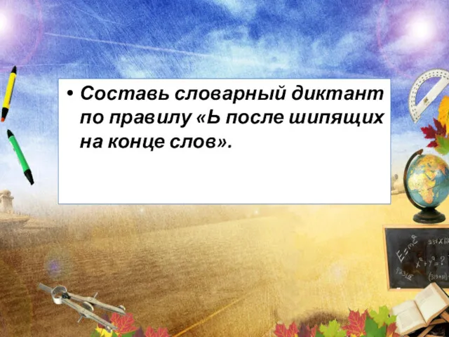 Составь словарный диктант по правилу «Ь после шипящих на конце слов».