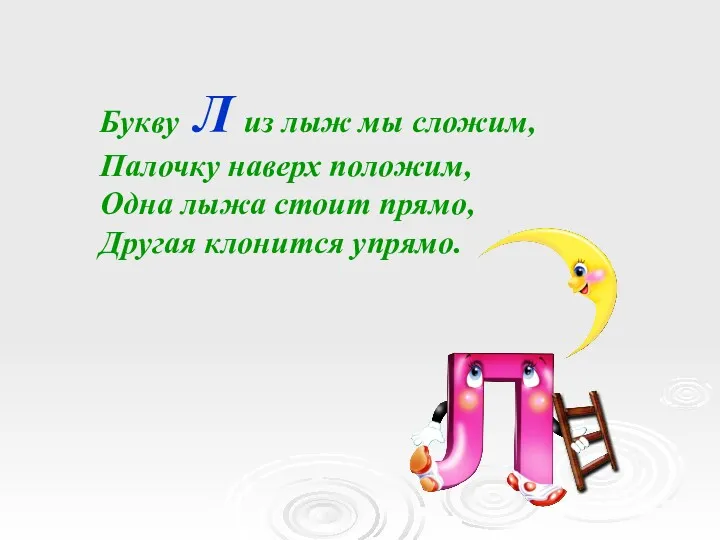 Букву Л из лыж мы сложим, Палочку наверх положим, Одна лыжа стоит прямо, Другая клонится упрямо.