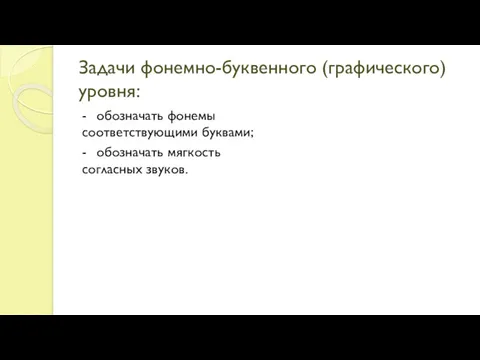 Задачи фонемно-буквенного (графического) уровня: - обозначать фонемы соответствующими буквами; - обозначать мягкость согласных звуков.