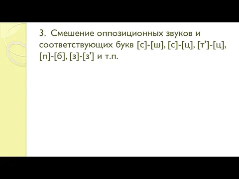 3. Смешение оппозиционных звуков и соответствующих букв [с]-[ш], [с]-[ц], [т']-[ц], [п]-[б], [з]-[з'] и т.п.