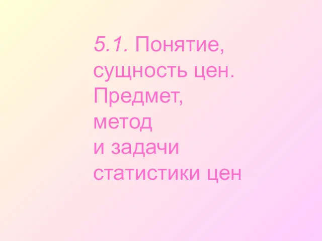 5.1. Понятие, сущность цен. Предмет, метод и задачи статистики цен