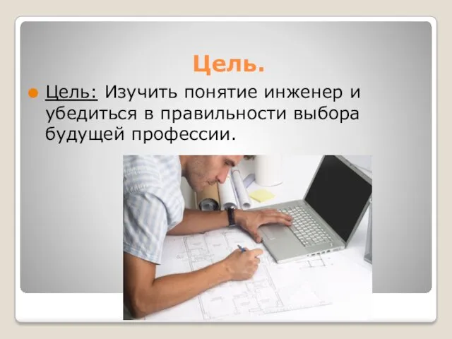 Цель. Цель: Изучить понятие инженер и убедиться в правильности выбора будущей профессии.