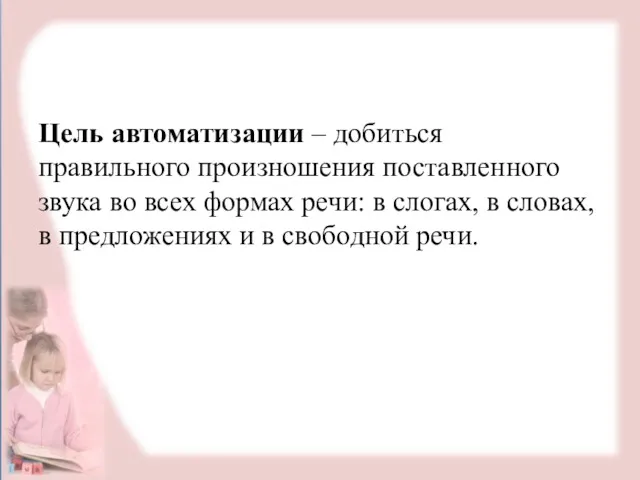 Цель автоматизации – добиться правильного произношения поставленного звука во всех