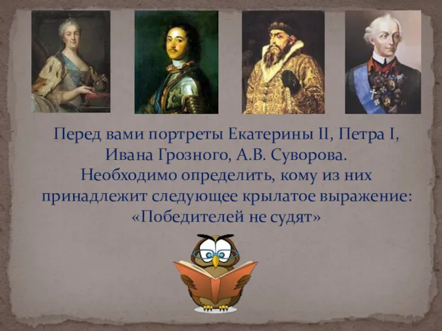 Перед вами портреты Екатерины II, Петра I, Ивана Грозного, А.В. Суворова. Необходимо определить,