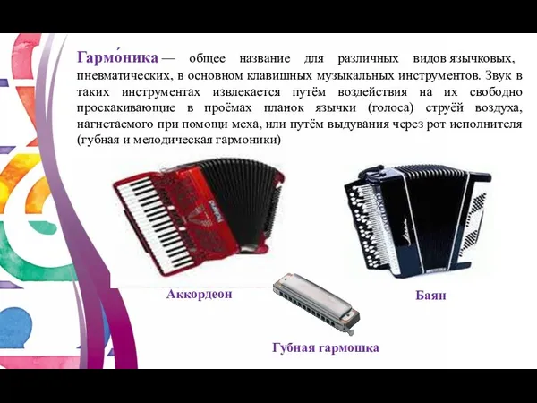 Гармо́ника — общее название для различных видов язычковых, пневматических, в основном клавишных музыкальных