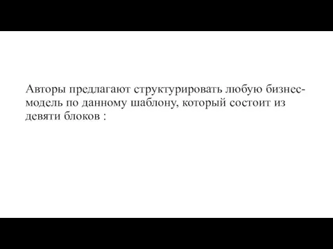 Авторы предлагают структурировать любую бизнес-модель по данному шаблону, который состоит из девяти блоков :