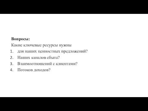 Вопросы: Какие ключевые ресурсы нужны для наших ценностных предложений? Наших