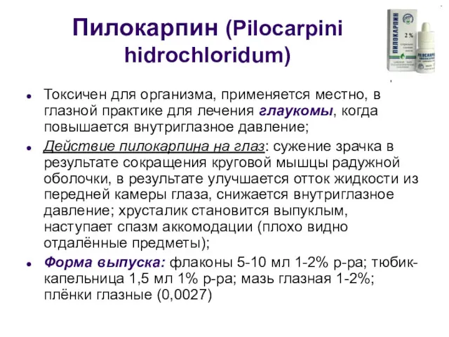 Пилокарпин (Pilocarpini hidrochloridum) Токсичен для организма, применяется местно, в глазной практике для лечения