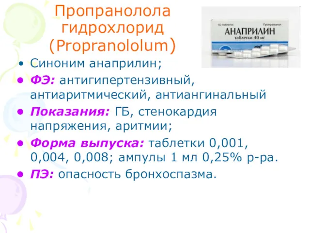 Пропранолола гидрохлорид (Propranololum) Синоним анаприлин; ФЭ: антигипертензивный, антиаритмический, антиангинальный Показания: ГБ, стенокардия напряжения,