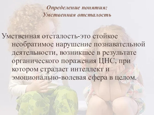 Определение понятия: Умственная отсталость Умственная отсталость-это стойкое необратимое нарушение познавательной