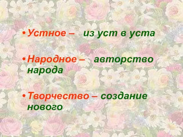 Устное – из уст в уста Народное – авторство народа Творчество – создание нового