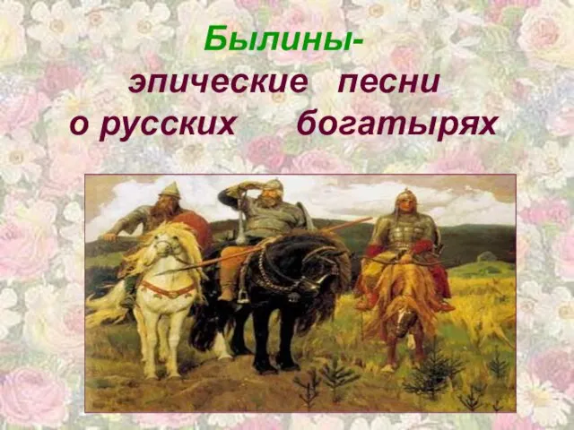 Былины- эпические песни о русских богатырях