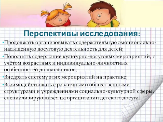 Перспективы исследования: Продолжать организовывать содержательную эмоционально-насыщенную досуговую деятельность для детей;