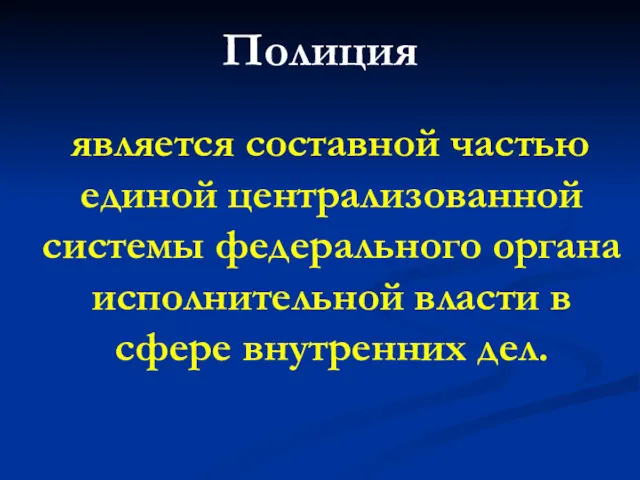 Полиция является составной частью единой централизованной системы федерального органа исполнительной власти в сфере внутренних дел.