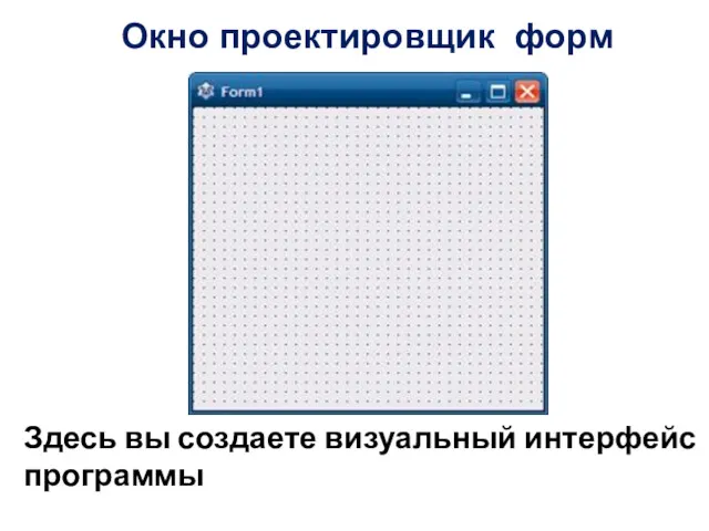 Окно проектировщик форм Здесь вы создаете визуальный интерфейс программы