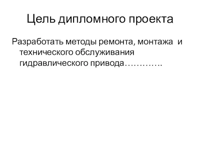 Цель дипломного проекта Разработать методы ремонта, монтажа и технического обслуживания гидравлического привода………….