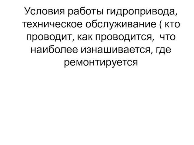 Условия работы гидропривода, техническое обслуживание ( кто проводит, как проводится, что наиболее изнашивается, где ремонтируется