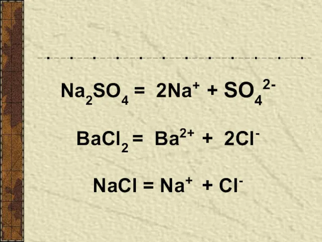 Na2SO4 = 2Na+ + SO42- BaCl2 = Ва2+ + 2Cl- NaCl = Na+ + Cl-