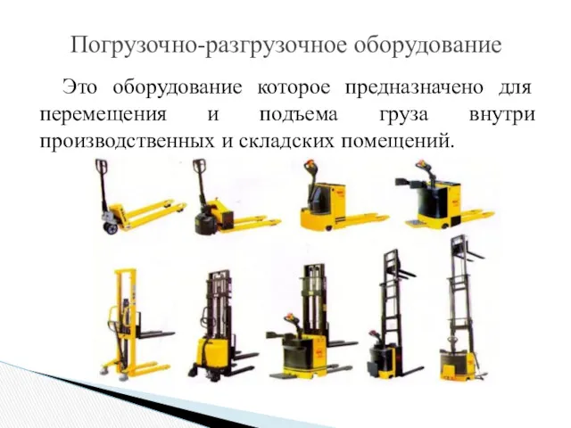 Это оборудование которое предназначено для перемещения и подъема груза внутри производственных и складских помещений. Погрузочно-разгрузочное оборудование