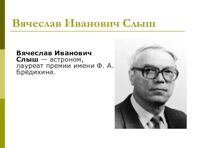 Вячеслав Иванович Слыш Вячеслав Иванович Слыш — астроном, лауреат премии имени Ф. А. Бредихина.