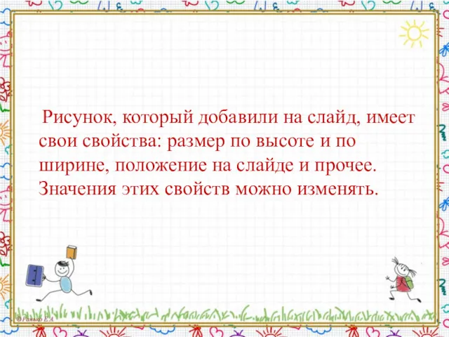 Рисунок, который добавили на слайд, имеет свои свойства: размер по