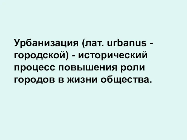 Урбанизация (лат. urbanus - городской) - исторический процесс повышения роли городов в жизни общества.