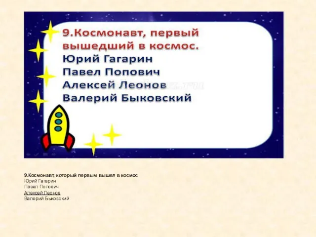 9.Космонавт, который первым вышел в космос Юрий Гагарин Павел Попович Алексей Леонов Валерий Быковский