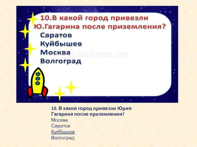 10. В какой город привезли Юрия Гагарина после приземления? Москва Саратов Куйбышев Волгоград