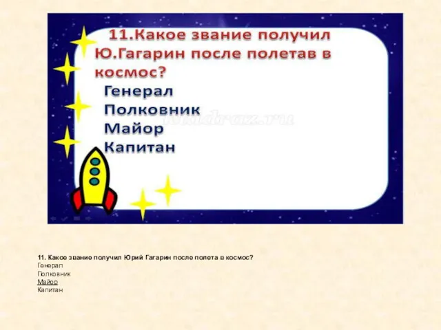 11. Какое звание получил Юрий Гагарин после полета в космос? Генерал Полковник Майор Капитан