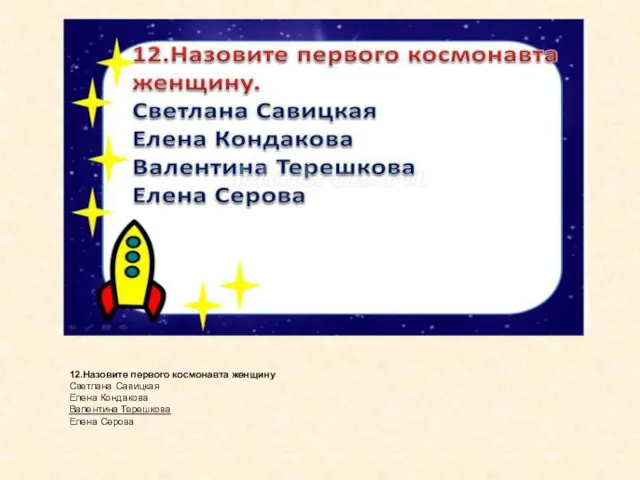 12.Назовите первого космонавта женщину Светлана Савицкая Елена Кондакова Валентина Терешкова Елена Серова