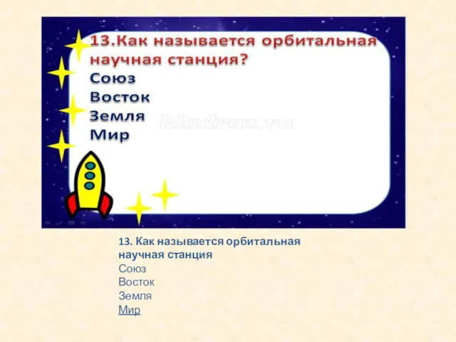 13. Как называется орбитальная научная станция Союз Восток Земля Мир