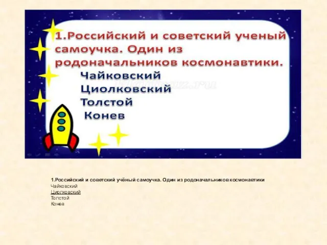 1.Российский и советский учёный самоучка. Один из родоначальников космонавтики Чайковский Циолковский Толстой Конев