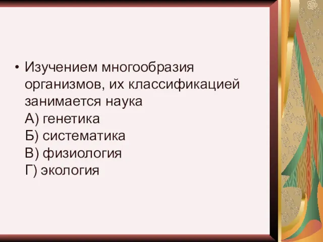 Изучением многообразия организмов, их классификацией занимается наука А) генетика Б) систематика В) физиология Г) экология