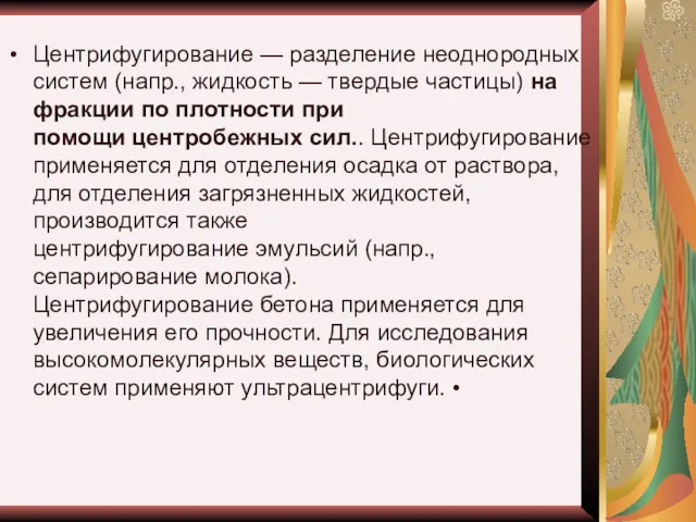 Центрифугирование — разделение неоднородных систем (напр., жидкость — твердые частицы)