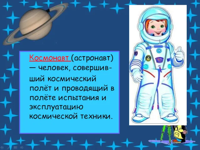 Космонавт (астронавт) — человек, совершив- ший космический полёт и проводящий