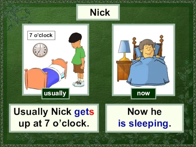 usually now Nick Usually Nick gets up at 7 o’clock. Now he is sleeping.