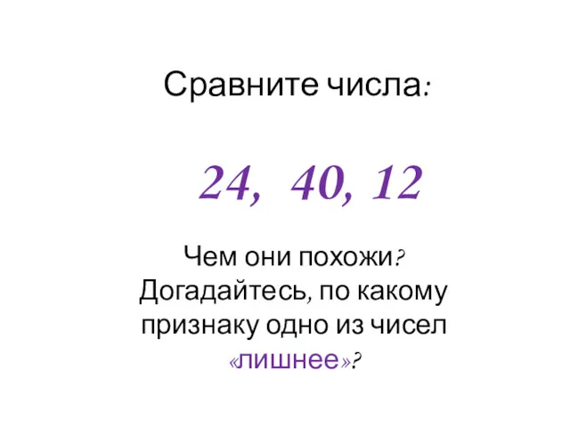 Сравните числа: 24, 40, 12 Чем они похожи? Догадайтесь, по какому признаку одно из чисел «лишнее»?