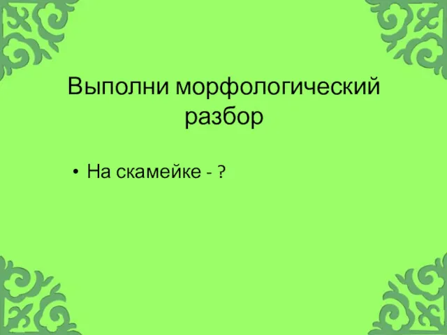 Выполни морфологический разбор На скамейке - ?