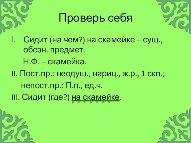 Проверь себя Сидит (на чем?) на скамейке – сущ., обозн.