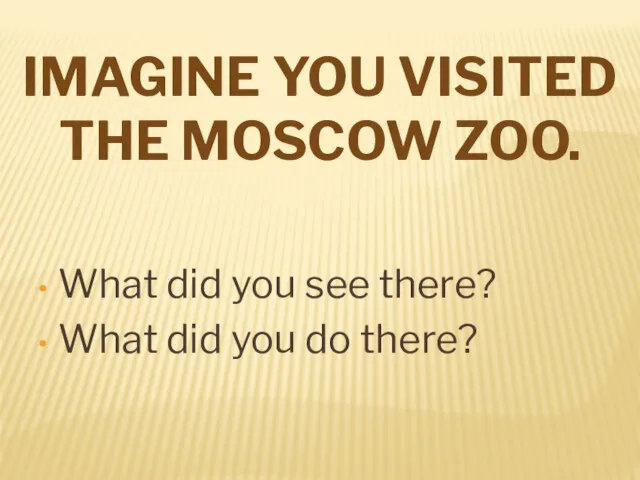 IMAGINE YOU VISITED THE MOSCOW ZOO. What did you see there? What did you do there?
