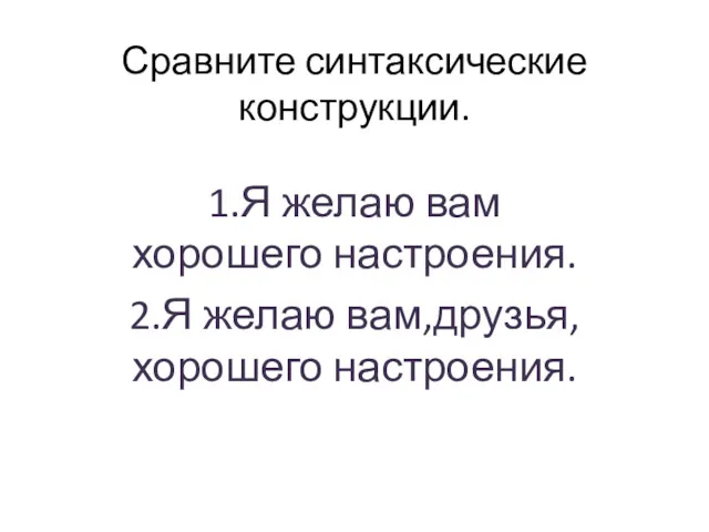 Сравните синтаксические конструкции. 1.Я желаю вам хорошего настроения. 2.Я желаю вам,друзья,хорошего настроения.