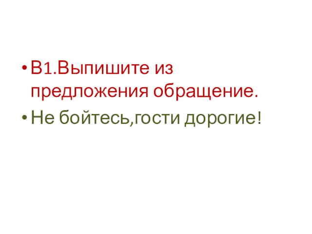 В1.Выпишите из предложения обращение. Не бойтесь,гости дорогие!