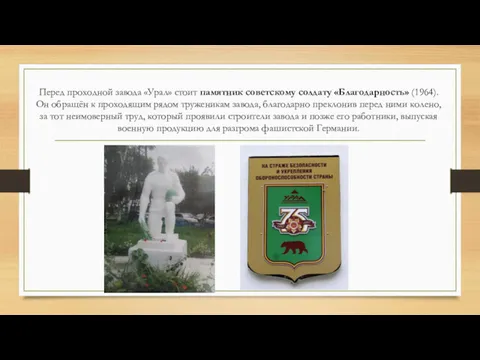 Перед проходной завода «Урал» стоит памятник советскому солдату «Благодарность» (1964).